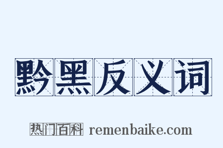 黔黑反义词是什么意思的图片